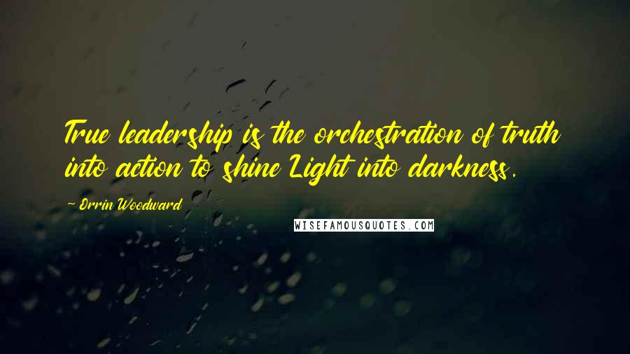 Orrin Woodward Quotes: True leadership is the orchestration of truth into action to shine Light into darkness.