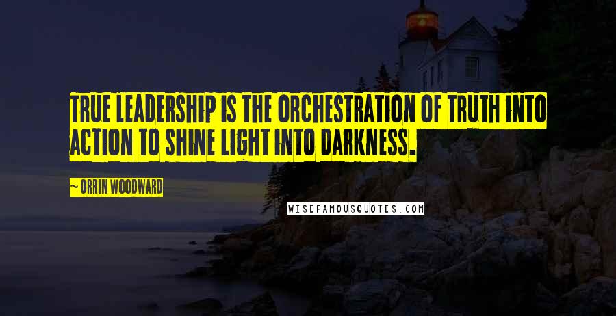 Orrin Woodward Quotes: True leadership is the orchestration of truth into action to shine Light into darkness.