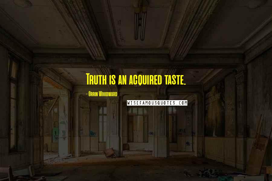 Orrin Woodward Quotes: Truth is an acquired taste.