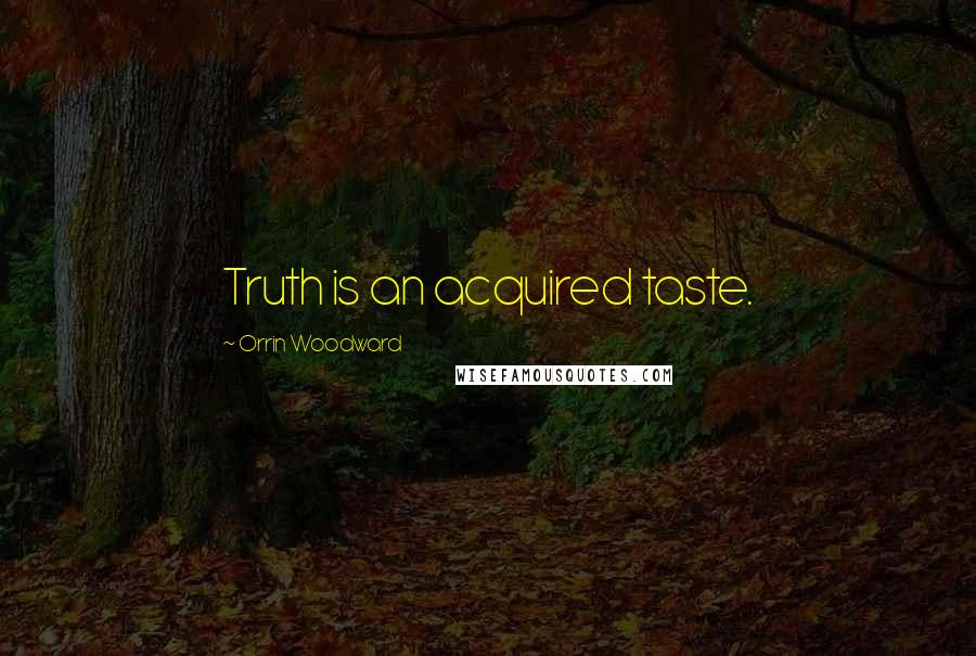 Orrin Woodward Quotes: Truth is an acquired taste.