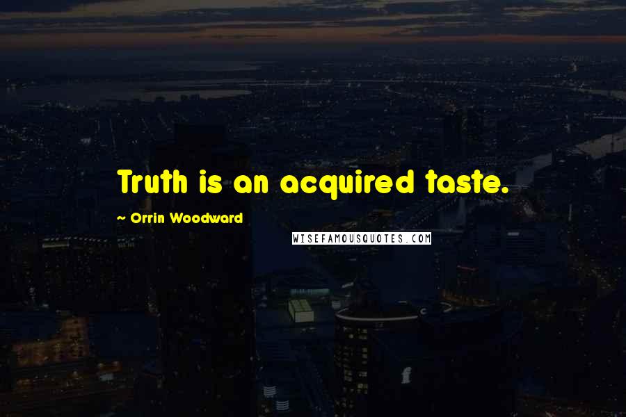 Orrin Woodward Quotes: Truth is an acquired taste.