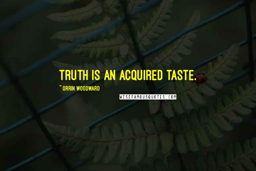 Orrin Woodward Quotes: Truth is an acquired taste.