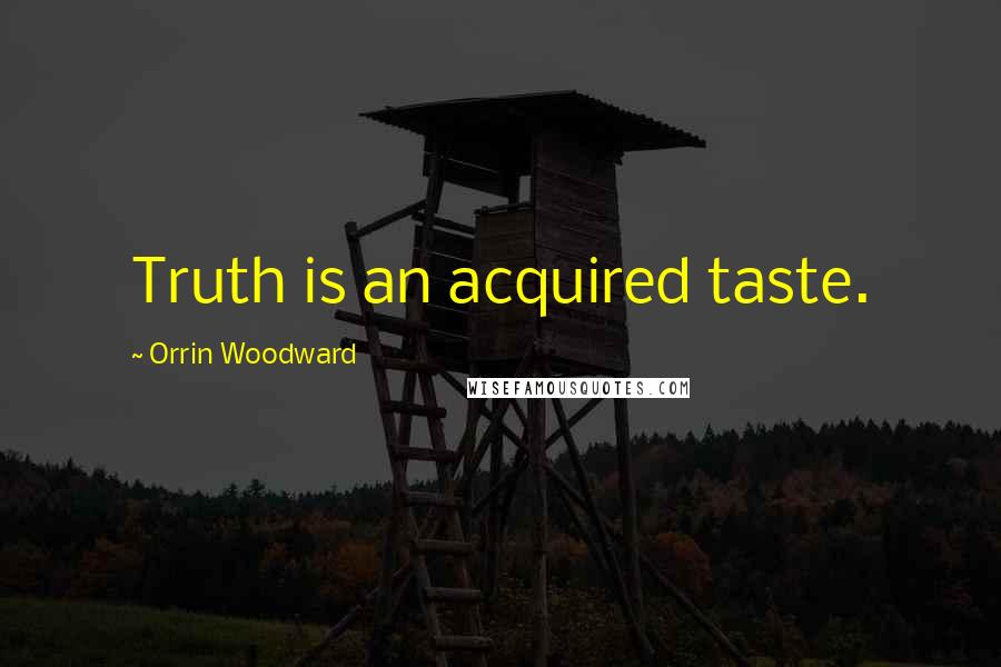 Orrin Woodward Quotes: Truth is an acquired taste.