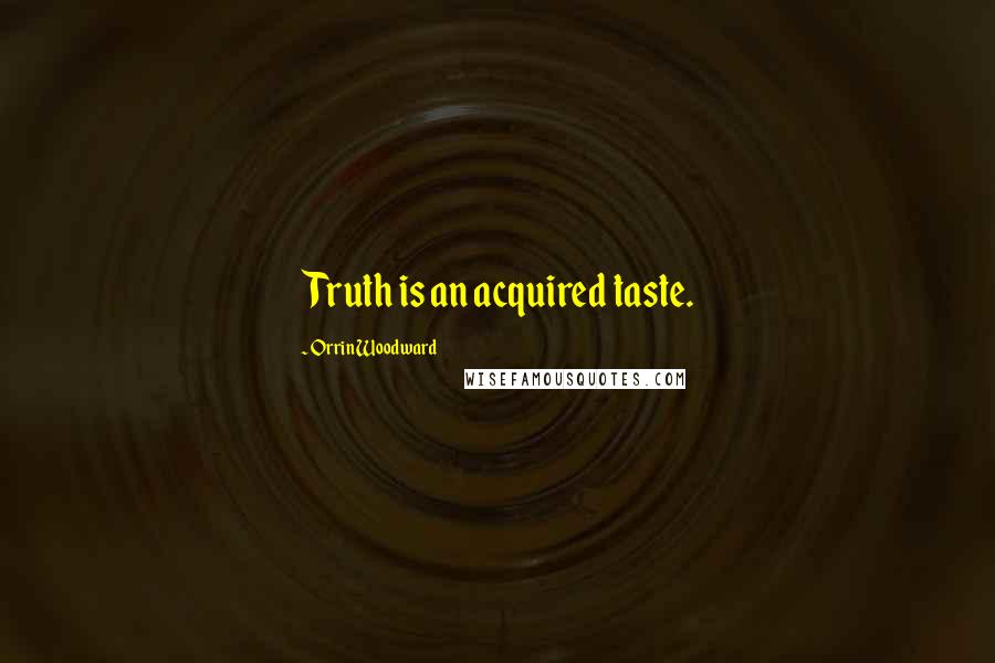 Orrin Woodward Quotes: Truth is an acquired taste.