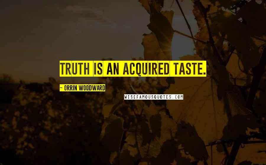 Orrin Woodward Quotes: Truth is an acquired taste.