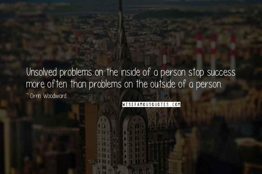 Orrin Woodward Quotes: Unsolved problems on the inside of a person stop success more often than problems on the outside of a person.