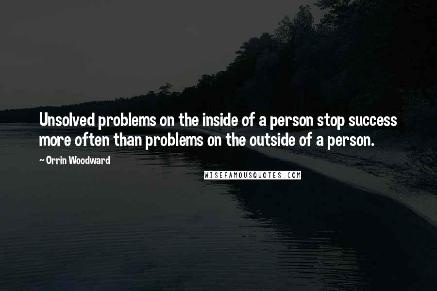 Orrin Woodward Quotes: Unsolved problems on the inside of a person stop success more often than problems on the outside of a person.