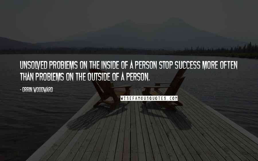 Orrin Woodward Quotes: Unsolved problems on the inside of a person stop success more often than problems on the outside of a person.
