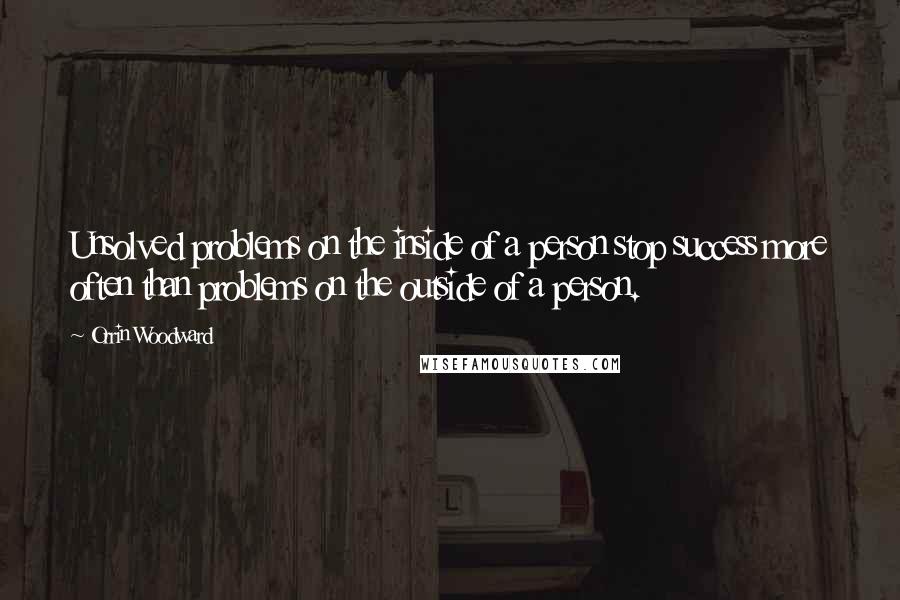 Orrin Woodward Quotes: Unsolved problems on the inside of a person stop success more often than problems on the outside of a person.