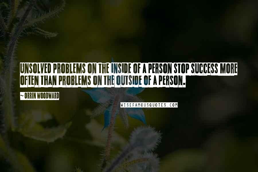 Orrin Woodward Quotes: Unsolved problems on the inside of a person stop success more often than problems on the outside of a person.