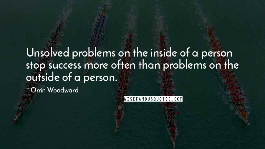 Orrin Woodward Quotes: Unsolved problems on the inside of a person stop success more often than problems on the outside of a person.