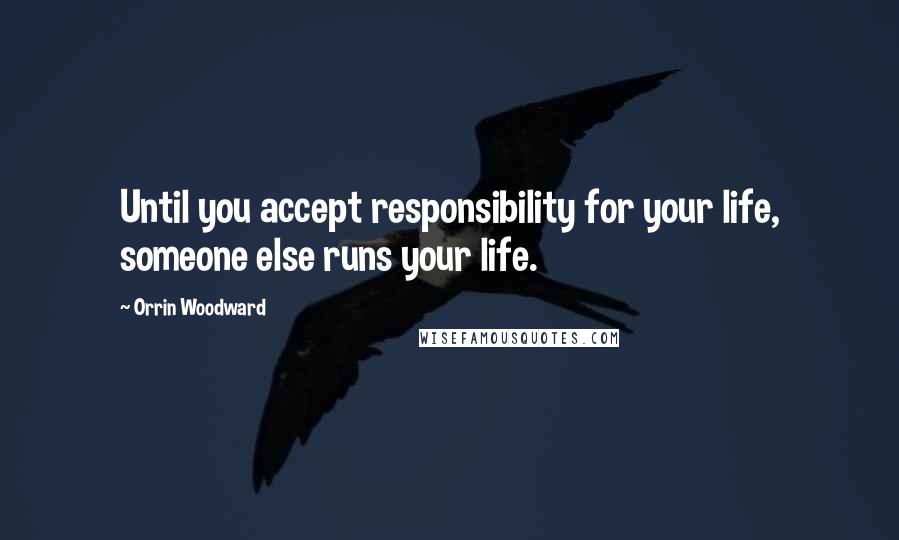 Orrin Woodward Quotes: Until you accept responsibility for your life, someone else runs your life.
