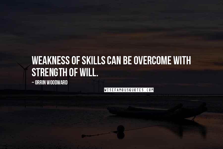 Orrin Woodward Quotes: Weakness of skills can be overcome with strength of will.