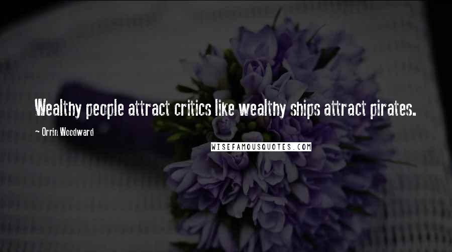 Orrin Woodward Quotes: Wealthy people attract critics like wealthy ships attract pirates.