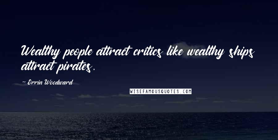 Orrin Woodward Quotes: Wealthy people attract critics like wealthy ships attract pirates.