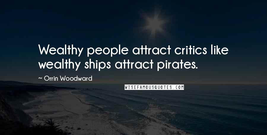 Orrin Woodward Quotes: Wealthy people attract critics like wealthy ships attract pirates.