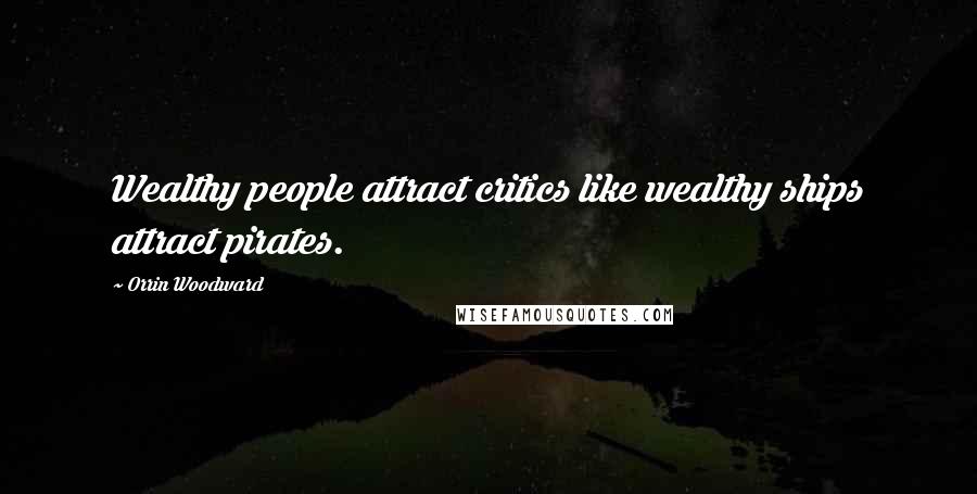 Orrin Woodward Quotes: Wealthy people attract critics like wealthy ships attract pirates.