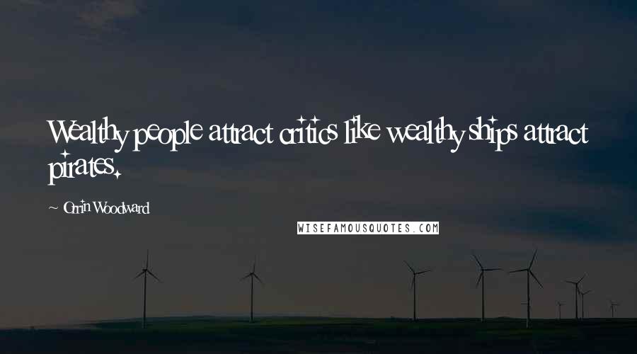 Orrin Woodward Quotes: Wealthy people attract critics like wealthy ships attract pirates.