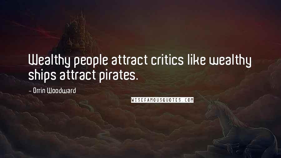 Orrin Woodward Quotes: Wealthy people attract critics like wealthy ships attract pirates.