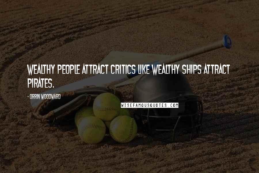 Orrin Woodward Quotes: Wealthy people attract critics like wealthy ships attract pirates.