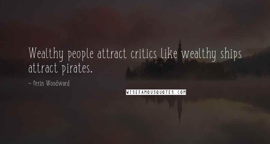 Orrin Woodward Quotes: Wealthy people attract critics like wealthy ships attract pirates.