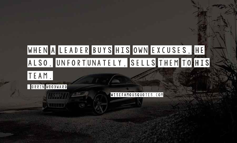 Orrin Woodward Quotes: When a leader buys his own excuses, he also, unfortunately, sells them to his team.