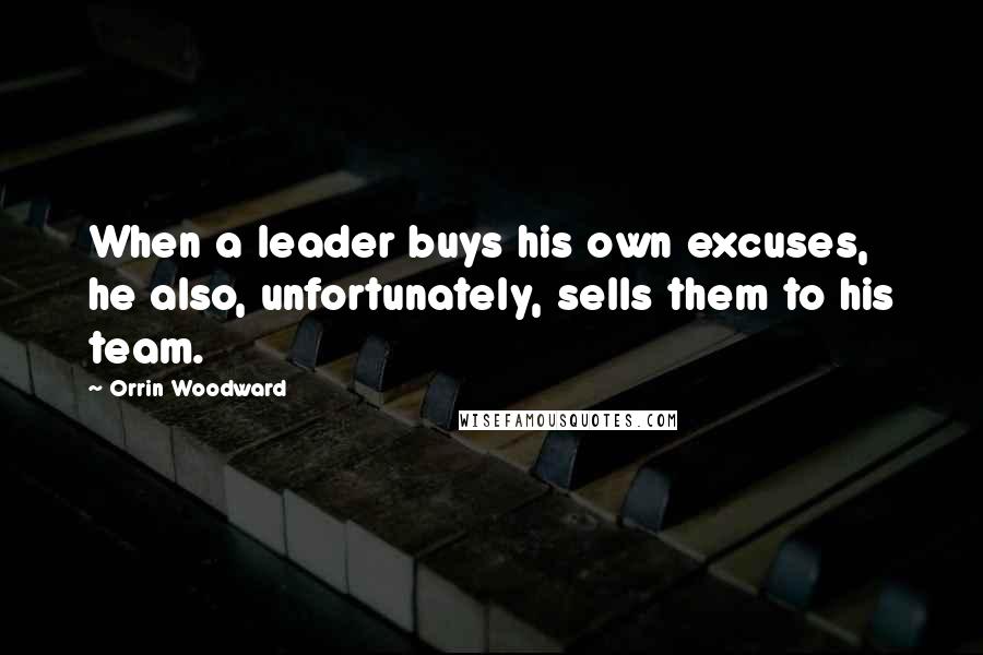 Orrin Woodward Quotes: When a leader buys his own excuses, he also, unfortunately, sells them to his team.