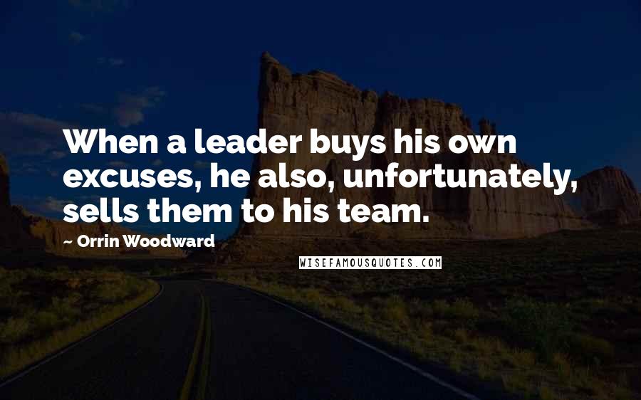 Orrin Woodward Quotes: When a leader buys his own excuses, he also, unfortunately, sells them to his team.