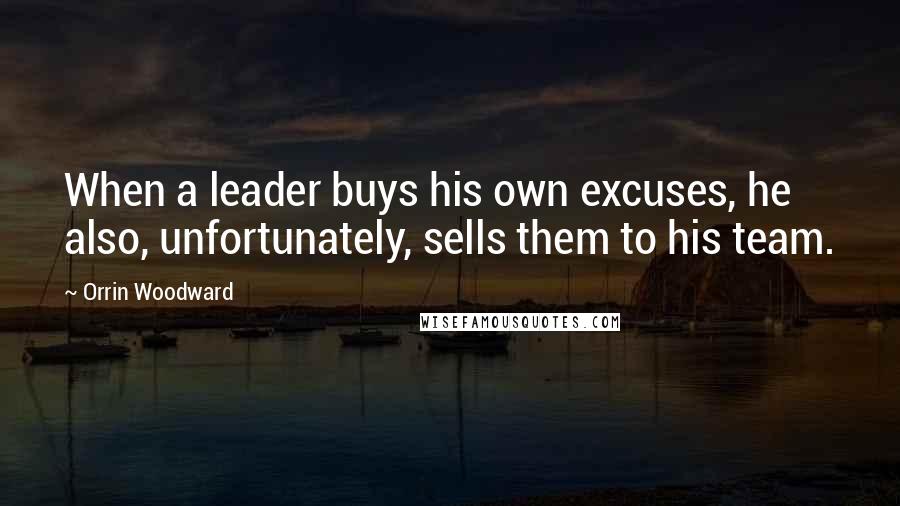 Orrin Woodward Quotes: When a leader buys his own excuses, he also, unfortunately, sells them to his team.