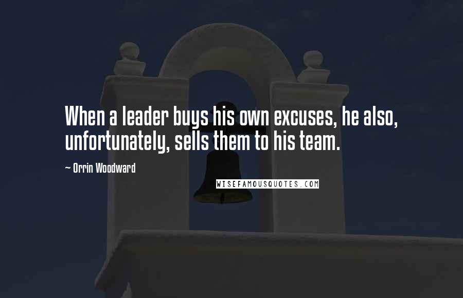 Orrin Woodward Quotes: When a leader buys his own excuses, he also, unfortunately, sells them to his team.