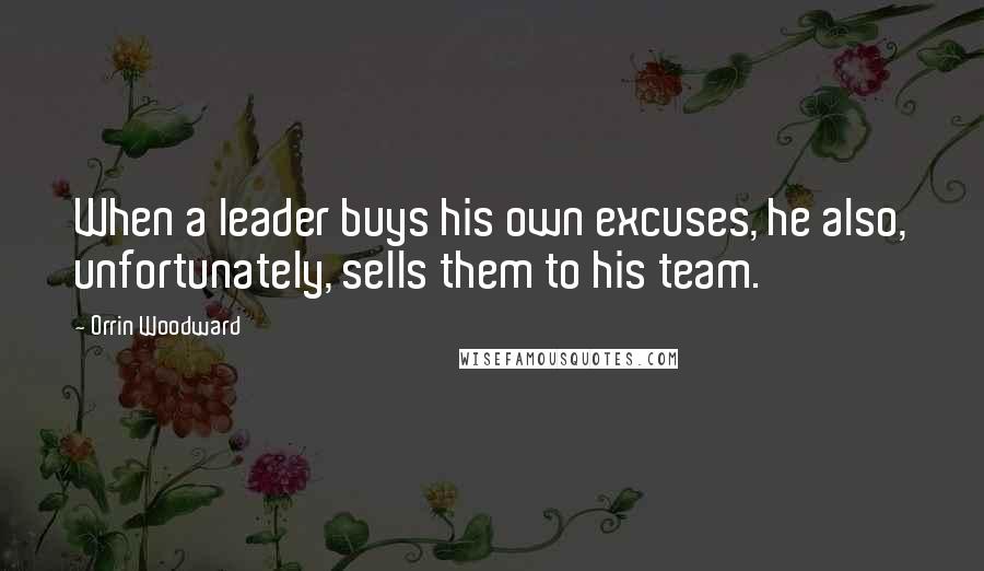 Orrin Woodward Quotes: When a leader buys his own excuses, he also, unfortunately, sells them to his team.