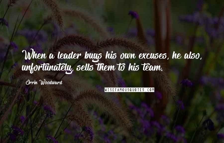 Orrin Woodward Quotes: When a leader buys his own excuses, he also, unfortunately, sells them to his team.