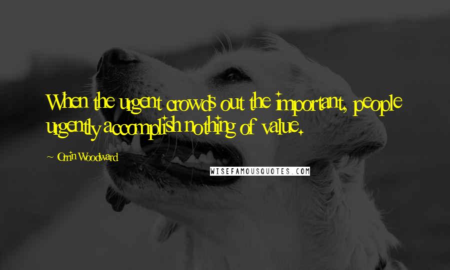 Orrin Woodward Quotes: When the urgent crowds out the important, people urgently accomplish nothing of value.
