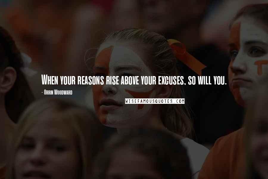 Orrin Woodward Quotes: When your reasons rise above your excuses, so will you.