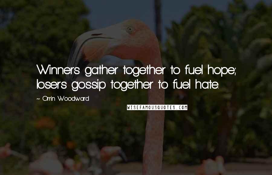 Orrin Woodward Quotes: Winners gather together to fuel hope; losers gossip together to fuel hate.