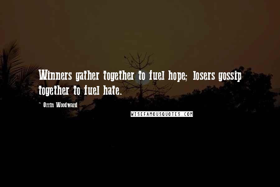 Orrin Woodward Quotes: Winners gather together to fuel hope; losers gossip together to fuel hate.