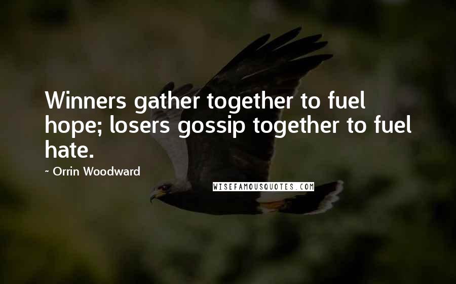 Orrin Woodward Quotes: Winners gather together to fuel hope; losers gossip together to fuel hate.