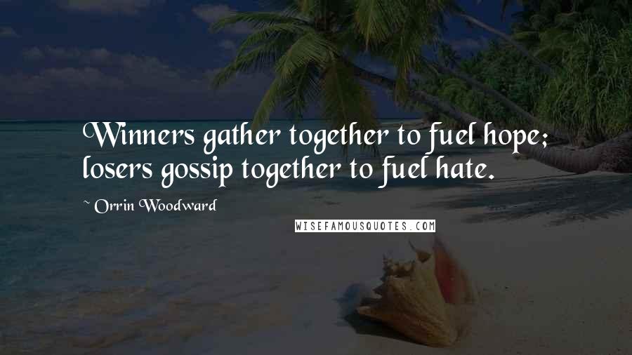 Orrin Woodward Quotes: Winners gather together to fuel hope; losers gossip together to fuel hate.
