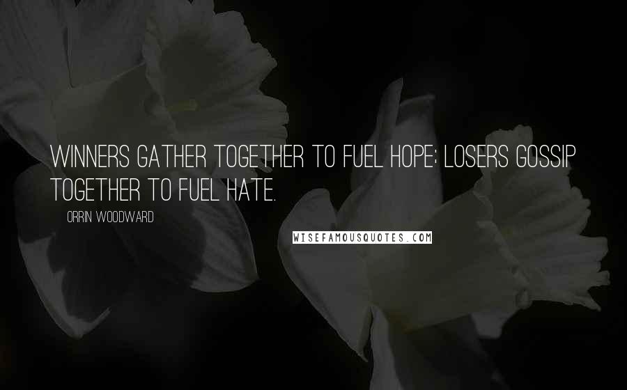 Orrin Woodward Quotes: Winners gather together to fuel hope; losers gossip together to fuel hate.