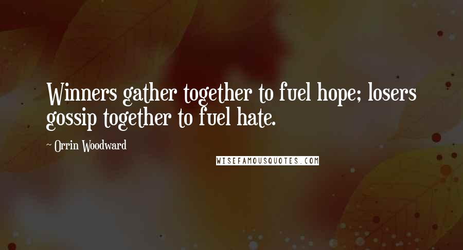 Orrin Woodward Quotes: Winners gather together to fuel hope; losers gossip together to fuel hate.