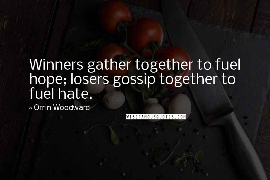 Orrin Woodward Quotes: Winners gather together to fuel hope; losers gossip together to fuel hate.