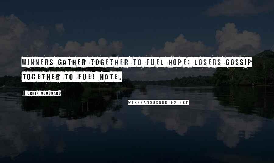 Orrin Woodward Quotes: Winners gather together to fuel hope; losers gossip together to fuel hate.