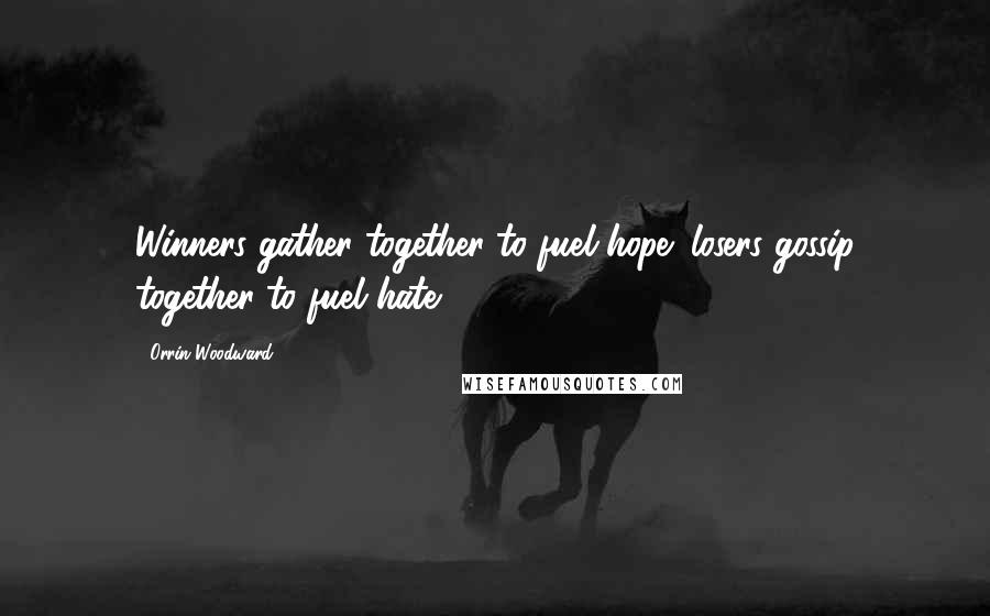 Orrin Woodward Quotes: Winners gather together to fuel hope; losers gossip together to fuel hate.