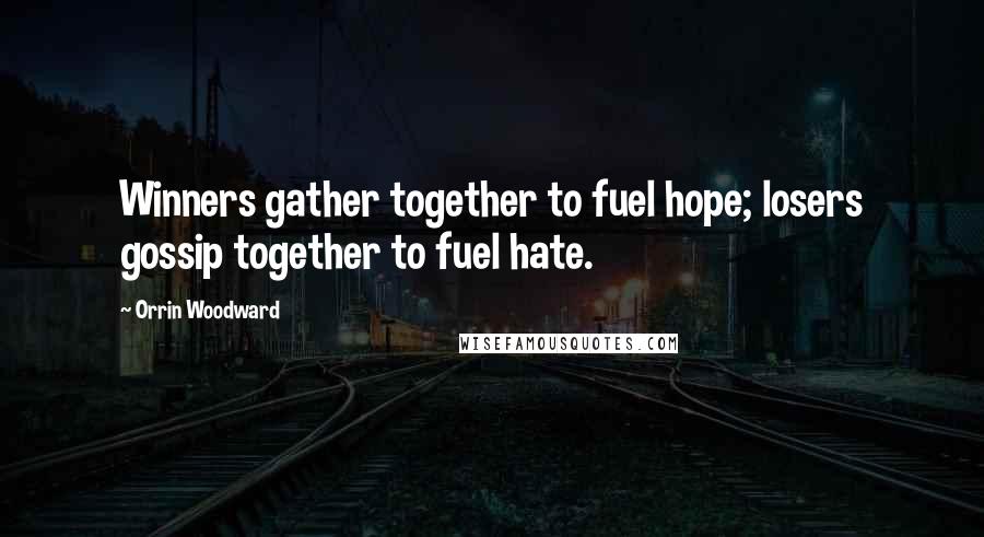 Orrin Woodward Quotes: Winners gather together to fuel hope; losers gossip together to fuel hate.