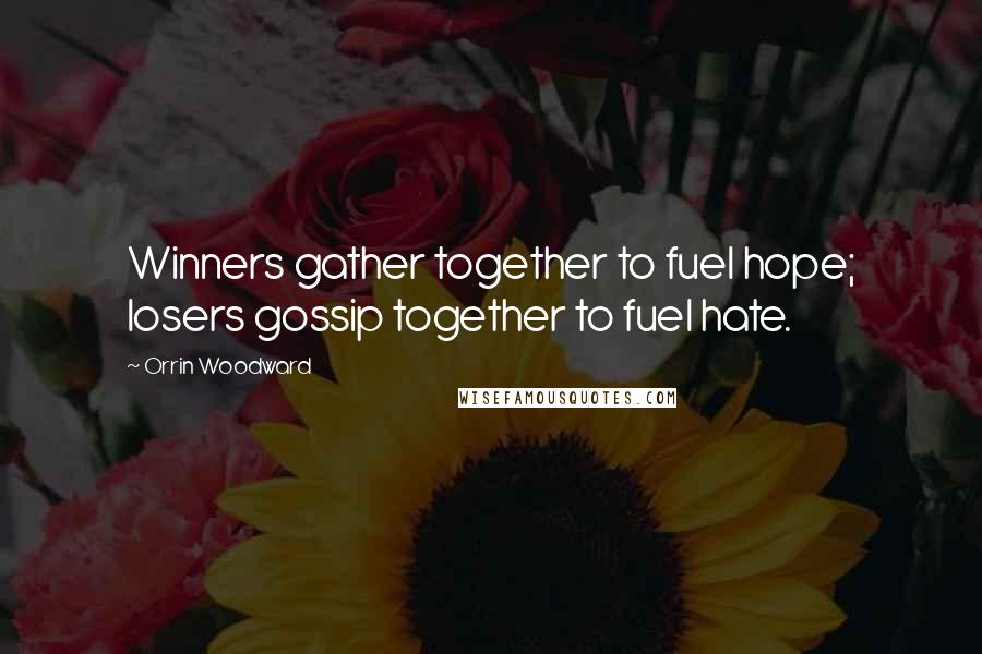 Orrin Woodward Quotes: Winners gather together to fuel hope; losers gossip together to fuel hate.