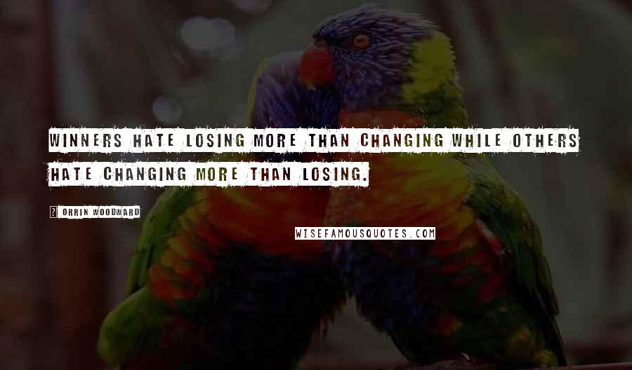 Orrin Woodward Quotes: Winners hate losing more than changing while others hate changing more than losing.