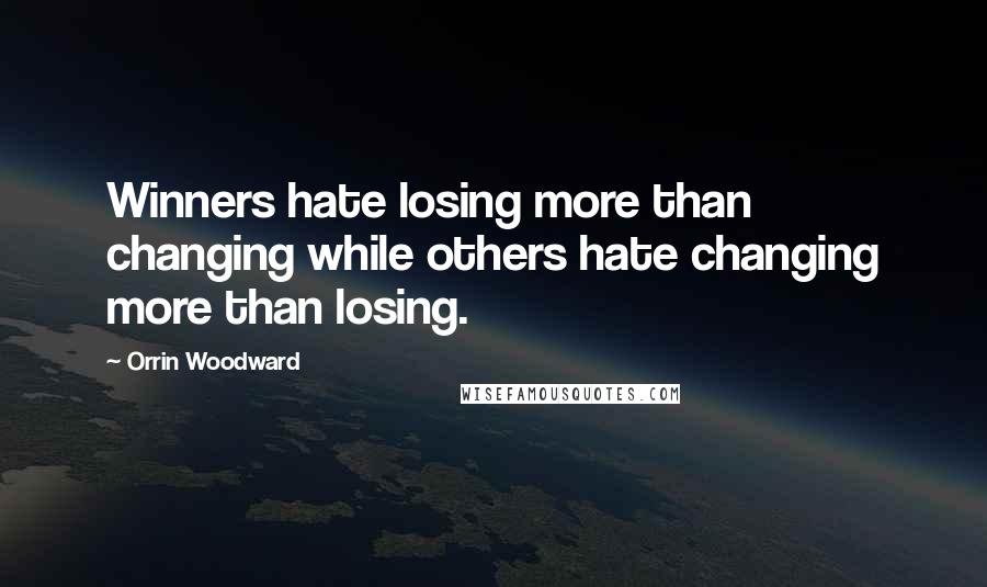 Orrin Woodward Quotes: Winners hate losing more than changing while others hate changing more than losing.