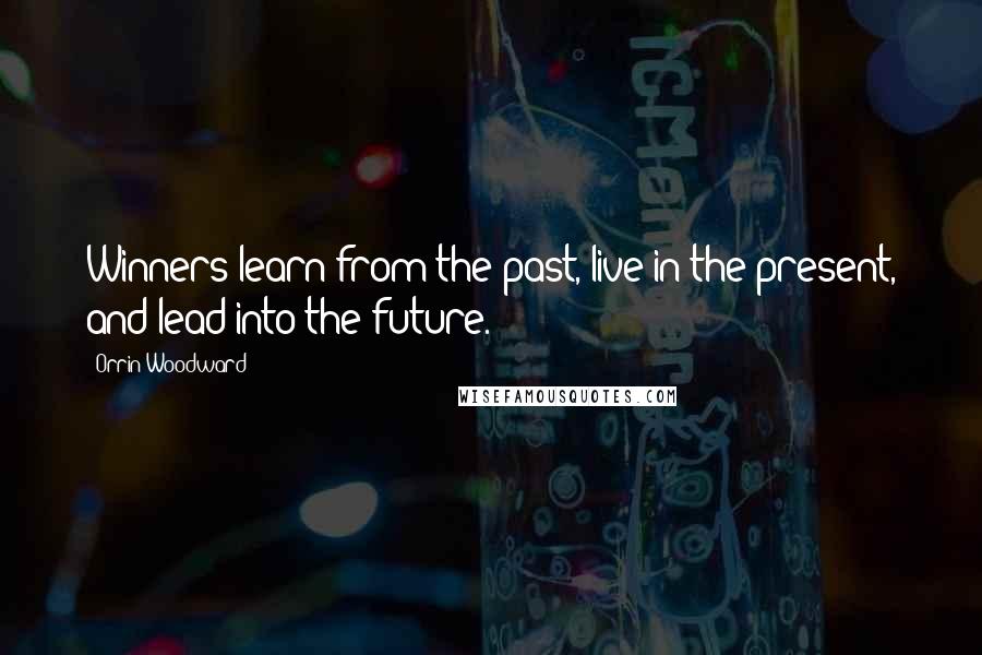 Orrin Woodward Quotes: Winners learn from the past, live in the present, and lead into the future.