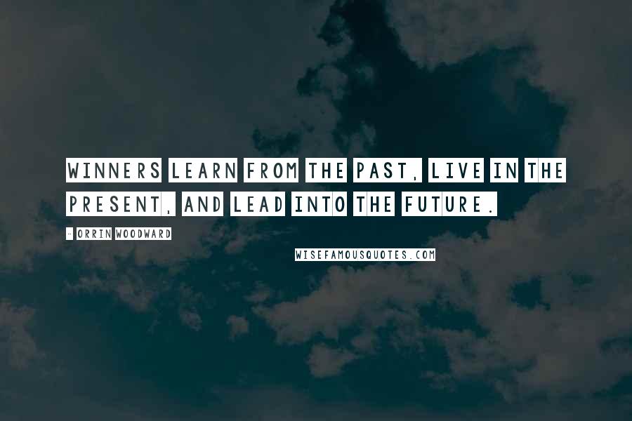 Orrin Woodward Quotes: Winners learn from the past, live in the present, and lead into the future.