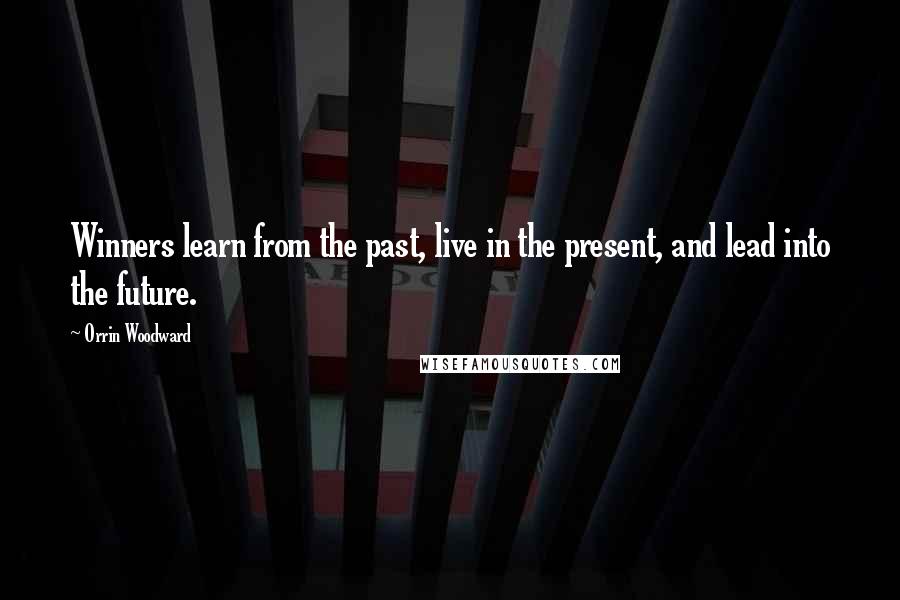 Orrin Woodward Quotes: Winners learn from the past, live in the present, and lead into the future.